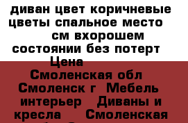 диван цвет коричневые цветы спальное место70-190см вхорошем состоянии без потерт › Цена ­ 3 100 - Смоленская обл., Смоленск г. Мебель, интерьер » Диваны и кресла   . Смоленская обл.,Смоленск г.